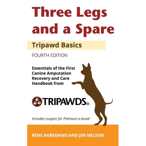 Three Legs and a Spare: Essentials of the Canine Amputation Recovery and Care Handbook from Tripawds