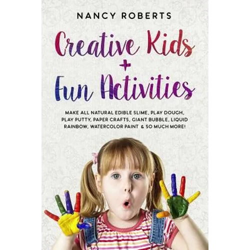 Creative Kids + Fun Activities: Make all Natural Edible Slime, Play Dough, Play Putty, Paper Crafts, Giant Bubble, Liquid Rainbow, Watercolor Paint &