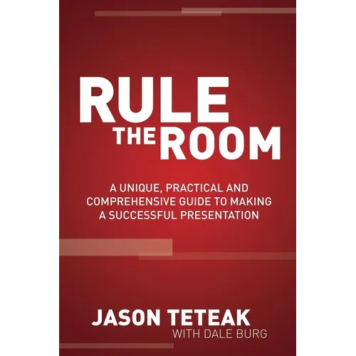 Rule the Room: A Unique, Practical and Comprehensive Guide to Making a Successful Presentation