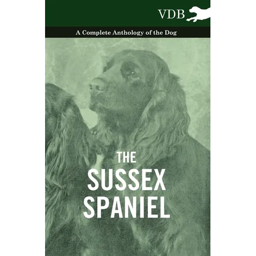 The Sussex Spaniel - A Complete Anthology of the Dog