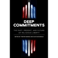 Deep Commitments: The Past, Present, and Future of Religious Liberty