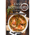 Easy Rotisserie Cookbook: Easy & Delicious Rotisserie Recipes