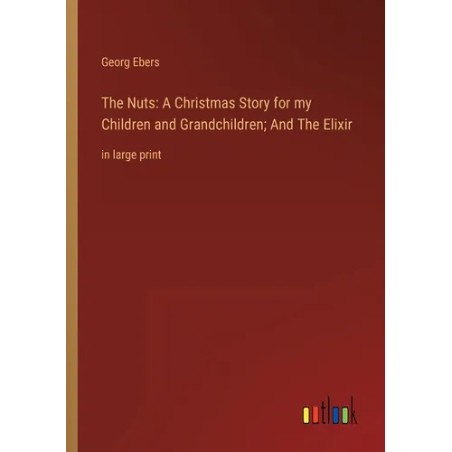 The Nuts: A Christmas Story for my Children and Grandchildren; And The Elixir: in large print