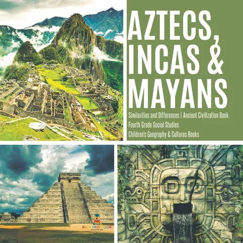 Aztecs, Incas & Mayans Similarities and Differences Ancient Civilization Book Fourth Grade Social Studies Children's Geography & Cultures Books