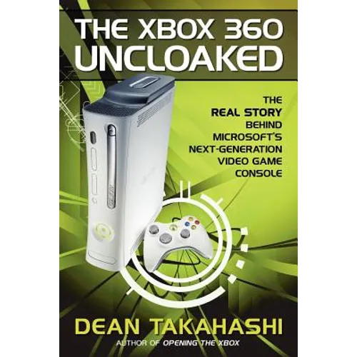 The Xbox 360 Uncloaked: The Real Story Behind Microsoft's Next-Generation Video Game Console