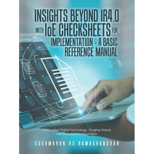 Insights Beyond Ir4.0 with Ioe Checksheets For Implementation - a Basic Reference Manual: A Disruptive Digital Technology - Forging Ahead with Industr