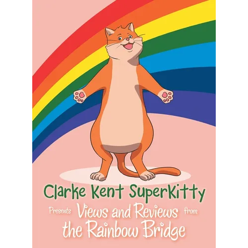 Clarke Kent Super Kitty: Presents Views and Reviews from the Rainbow Bridge