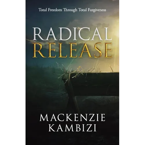 Radical Release: Total Freedom Through Total Forgiveness