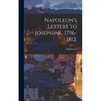 Napoleon's Letters to Josephine, 1796-1812; - Hardcover