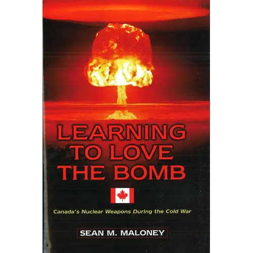 Learning to Love the Bomb: Canada's Nuclear Weapons During the Cold War