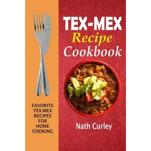 Tex-Mex Recipe Cookbook: Favorite Tex-Mex Recipes For Home Cooking