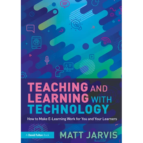Teaching and Learning with Technology: How to Make E-Learning Work for You and Your Learners