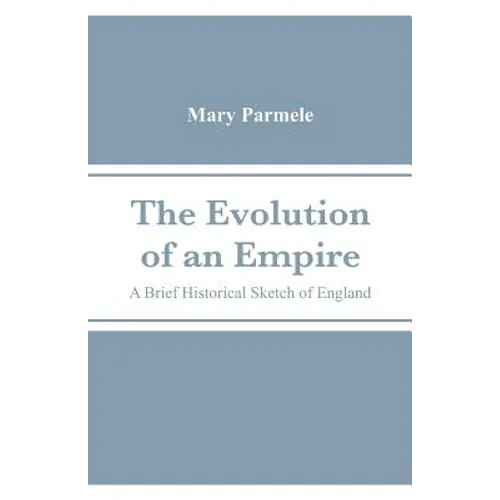 The Evolution of an Empire: A Brief Historical Sketch of England