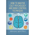 How To Master Cult Psychology And Mind Control Techniques