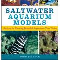 Saltwater Aquarium Models: Recipes for Creating Beautiful Aquariums That Thrive