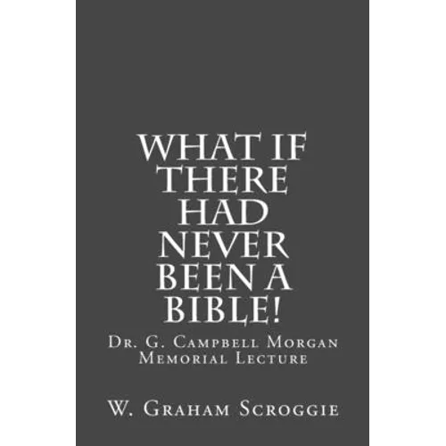 What if there had never been a Bible!: Dr. G. Campbell Morgan Memorial Lecture