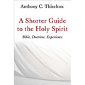A Shorter Guide to the Holy Spirit: Bible, Doctrine, Experience