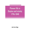 Pioneer life in Dayton and vicinity, 1796-1840