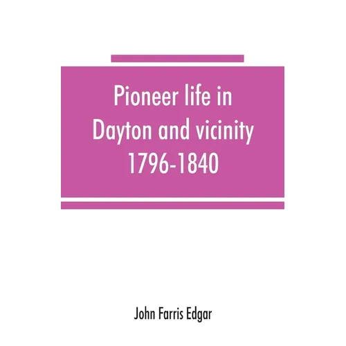 Pioneer life in Dayton and vicinity, 1796-1840