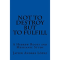 Not to Destroy but to Fulfill: A Hebrew Roots and Messianic Study