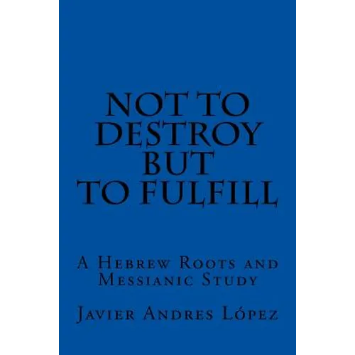 Not to Destroy but to Fulfill: A Hebrew Roots and Messianic Study