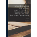 Some Remarks Upon The Ecclesiastical History of the Ancient Churches