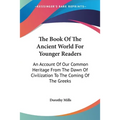 The Book Of The Ancient World For Younger Readers: An Account Of Our Common Heritage From The Dawn Of Civilization To The Coming Of The Greeks