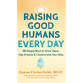 Raising Good Humans Every Day: 50 Simple Ways to Press Pause, Stay Present, and Connect with Your Kids