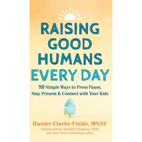 Raising Good Humans Every Day: 50 Simple Ways to Press Pause, Stay Present, and Connect with Your Kids
