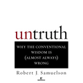 Untruth: Why the Conventional Wisdom Is (Almost Always) Wrong
