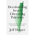 Decolonizing Israel, Liberating Palestine: Zionism, Settler Colonialism, and the Case for One Democratic State