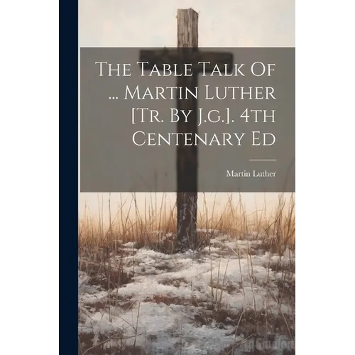 The Table Talk Of ... Martin Luther [tr. By J.g.]. 4th Centenary Ed
