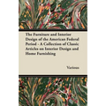 The Furniture and Interior Design of the American Federal Period - A Collection of Classic Articles on Interior Design and Home Furnishing