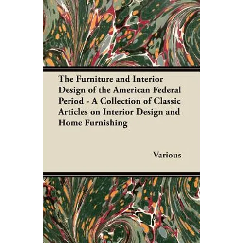 The Furniture and Interior Design of the American Federal Period - A Collection of Classic Articles on Interior Design and Home Furnishing