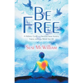 Be Free: A Holistic Guide to Freedom from Anxiety, Stress and Low Mood for Life