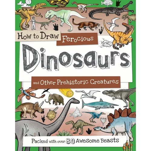 How to Draw Ferocious Dinosaurs and Other Prehistoric Creatures: Packed with Over 80 Amazing Dinosaurs