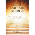 Soul Heart Mind Merge: A Guidebook for Healing, Empowerment and Divine Self-Mastery
