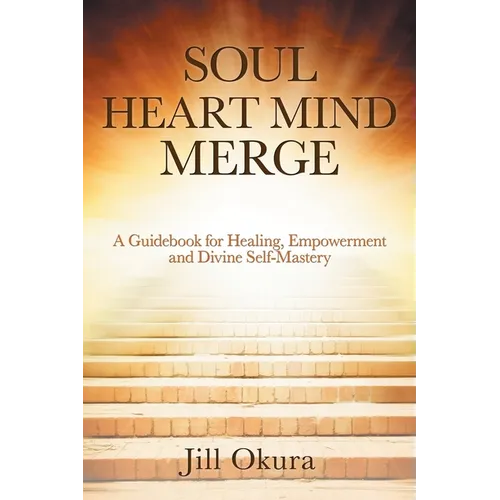 Soul Heart Mind Merge: A Guidebook for Healing, Empowerment and Divine Self-Mastery