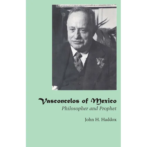 Vasconcelos of Mexico: Philosopher and Prophet