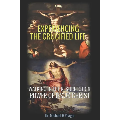 Experiencing the Crucified Life: Walking in the Resurrection Power of Jesus Christ