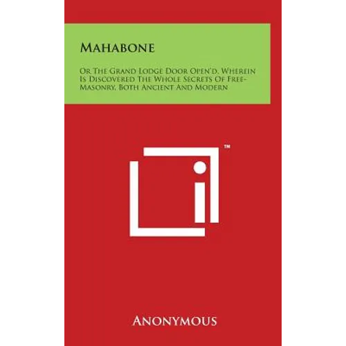 Mahabone: Or the Grand Lodge Door Open'd, Wherein Is Discovered the Whole Secrets of Free-Masonry, Both Ancient and Modern