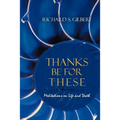 Thanks Be for These: Meditations on Life and Death