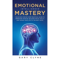 Emotional Intelligence Mastery (EQ): The Guide to Mastering Emotions and Why It Can Matter More Than IQ: The Guide to Mastering Emotions and Why It Ca
