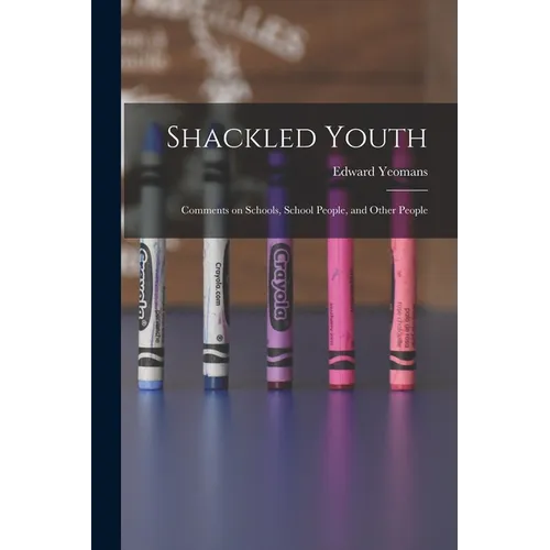 Shackled Youth: Comments on Schools, School People, and Other People