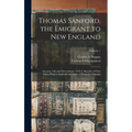 Thomas Sanford, the Emigrant to New England; Ancestry, Life, and Descendants, 1632-4. Sketches of Four Other Pioneer Sanfords and Some of Their Descen