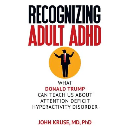 Recognizing Adult ADHD: What Donald Trump Can Teach Us About Attention Deficit Hyperactivity Disorder