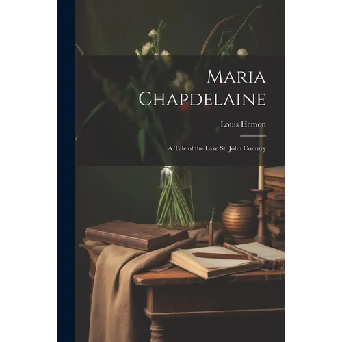 Maria Chapdelaine: A Tale of the Lake St. John Country