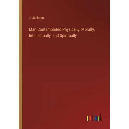 Man Contemplated Physically, Morally, Intellectually, and Spiritually