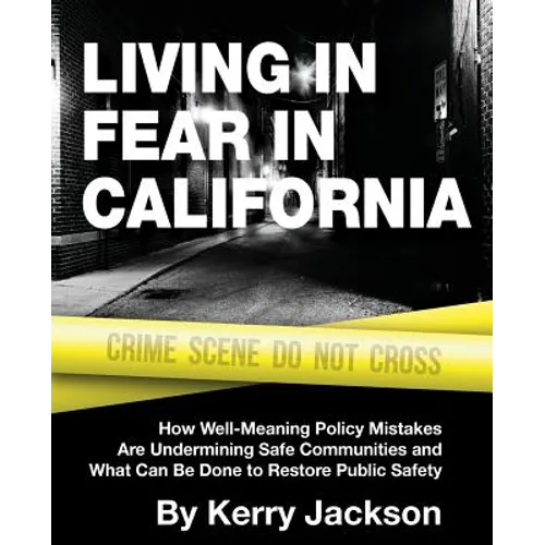 Living in Fear in California: How Well-Meaning Policy Mistakes Are Undermining Safe Communities and What Can Be Done to Restore Public Safety