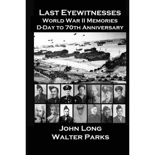 Last Eyewitnesses, World War II Memories: D-Day to 70th Anniversary
